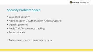 Security Problem Space
• Basic Web Security
• Authentication / Authorization / Access Control
• Digital Signatures
• Audit Trail / Provenance tracking
• Security Labels
• An insecure system is an unsafe system
 