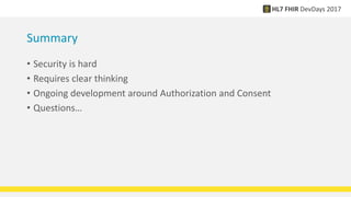 Summary
• Security is hard
• Requires clear thinking
• Ongoing development around Authorization and Consent
• Questions…
 