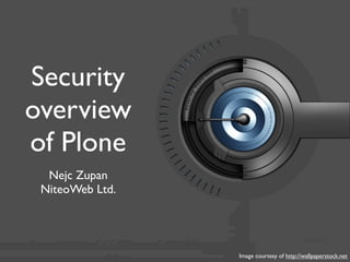 Security
overview
of Plone
  Nejc Zupan
 NiteoWeb Ltd.




                 Image courtesy of http://wallpaperstock.net
 