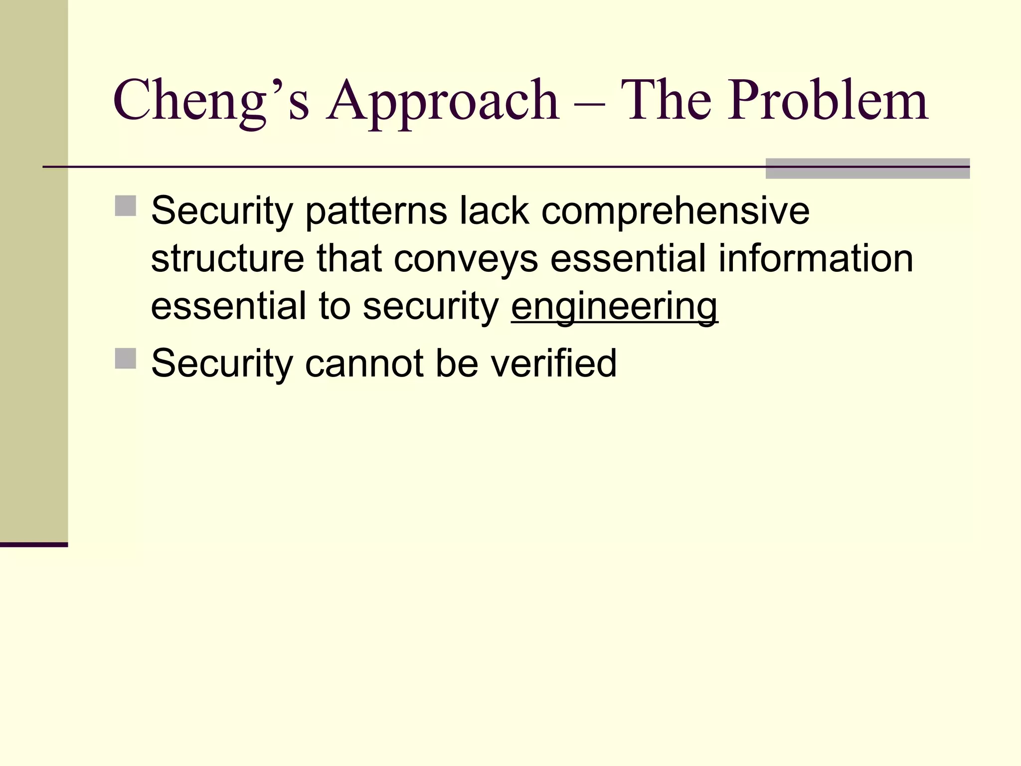 Cheng’s Approach – The Problem
 Security patterns lack comprehensive
structure that conveys essential information
essential to security engineering
 Security cannot be verified
 