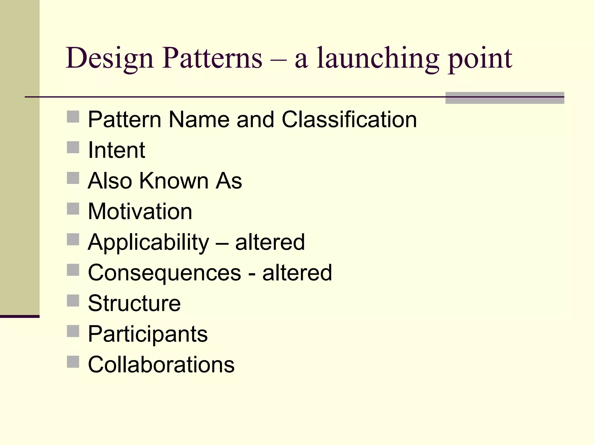 Design Patterns – a launching point
 Pattern Name and Classification
 Intent
 Also Known As
 Motivation
 Applicability – altered
 Consequences - altered
 Structure
 Participants
 Collaborations
 