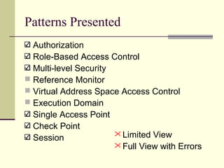 Patterns Presented
Authorization
Role-Based Access Control
Multi-level Security
 Reference Monitor
 Virtual Address Space Access Control
 Execution Domain
Single Access Point
Check Point
Session Limited View
Full View with Errors
 