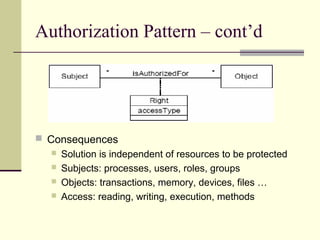 Authorization Pattern – cont’d
 Consequences
 Solution is independent of resources to be protected
 Subjects: processes, users, roles, groups
 Objects: transactions, memory, devices, files …
 Access: reading, writing, execution, methods
 