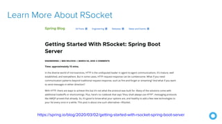 Learn More About RSocket
https://spring.io/blog/2020/03/02/getting-started-with-rsocket-spring-boot-server
 