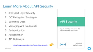 @mraible
Learn More About API Security
1. Transport Layer Security 
2. DOS Mitigation Strategies 
3. Sanitizing Data 
4. Managing API Credentials 
5. Authentication 
6. Authorization
7. API Gateways
https://developer.okta.com/books/api-security 👉
 