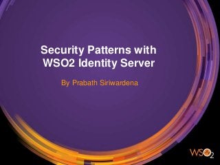 Security Patterns with
WSO2 Identity Server
By Prabath Siriwardena
 