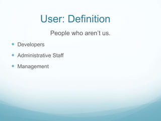 User: Definition
People who aren’t us.
 Developers
 Administrative Staff
 Management

 