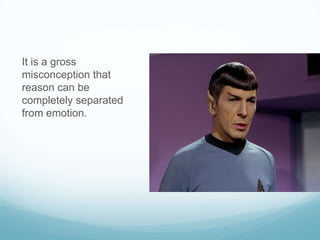 It is a gross
misconception that
reason can be
completely separated
from emotion.

 