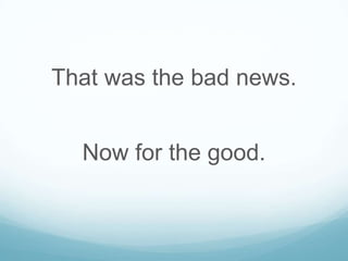 That was the bad news.

Now for the good.

 