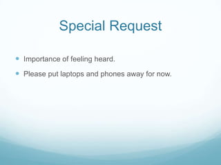 Special Request
 Importance of feeling heard.
 Please put laptops and phones away for now.

 