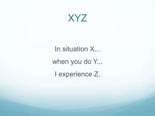 XYZ
In situation X...
when you do Y...
I experience Z.

 
