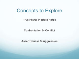 Concepts to Explore
True Power != Brute Force

Confrontation != Conflict

Assertiveness != Aggression

 
