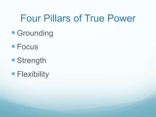 Four Pillars of True Power
 Grounding

 Focus
 Strength

 Flexibility

 