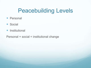 Peacebuilding Levels
 Personal

 Social
 Institutional
Personal + social = institutional change

 
