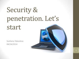 Security &
penetration. Let’s
start
Svetlana Yakovleva
04/24/2014
1
 