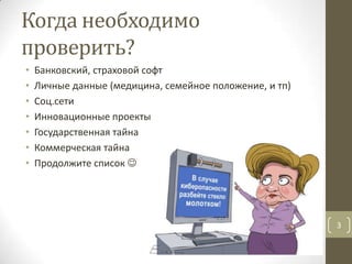 Когда необходимо
проверить?
• Банковский, страховой софт
• Личные данные (медицина, семейное положение, и тп)
• Соц.сети
• Инновационные проекты
• Государственная тайна
• Коммерческая тайна
• Продолжите список 
3
 