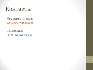 Контакты
Мне можно написать
svetlanaw@gmail.com
Или написать
Skype: svetayakovleva
7
 