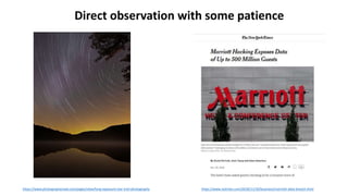 https://www.photographymad.com/pages/view/long-exposure-star-trail-photography
Direct observation with some patience
https://www.nytimes.com/2018/11/30/business/marriott-data-breach.html
 