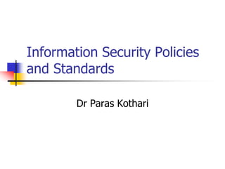 Information Security Policies
and Standards
Dr Paras Kothari
 