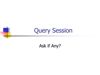 Query Session
Ask if Any?
 