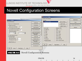 Transfo rm ing Live s. Inve nting the Future .
www.iit.edu
ITM 578 14
ILLINOIS INSTITUTE OF TECHNOLOGY
Novell Configuration Screens
FIGURE 6-3 Novell Configuration Screens
 