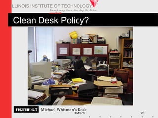 Transfo rm ing Live s. Inve nting the Future .
www.iit.edu
ITM 578 20
ILLINOIS INSTITUTE OF TECHNOLOGY
Clean Desk Policy?
FIGURE 6-7 Michael Whitman’s Desk
 
