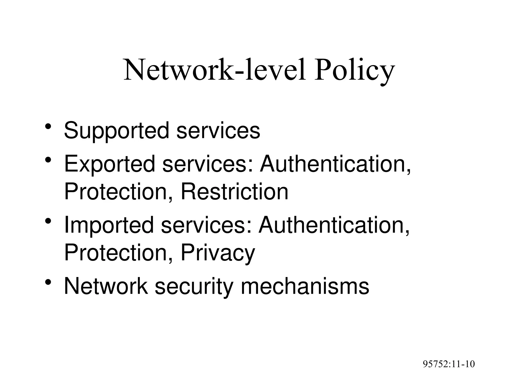95752:11-10
Network-level Policy
• Supported services
• Exported services: Authentication,
Protection, Restriction
• Imported services: Authentication,
Protection, Privacy
• Network security mechanisms
 