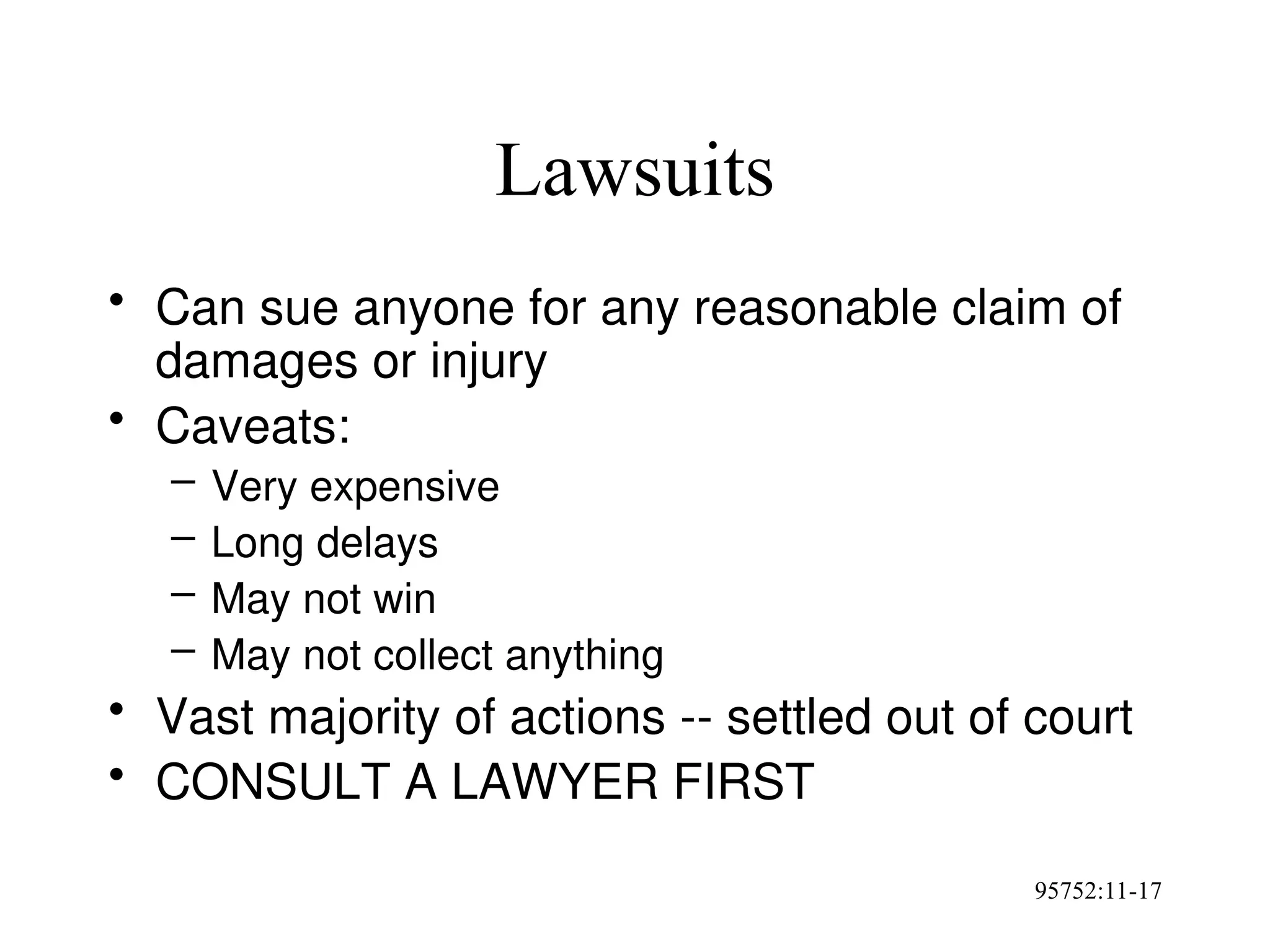 95752:11-17
Lawsuits
• Can sue anyone for any reasonable claim of
damages or injury
• Caveats:
– Very expensive
– Long delays
– May not win
– May not collect anything
• Vast majority of actions -- settled out of court
• CONSULT A LAWYER FIRST
 