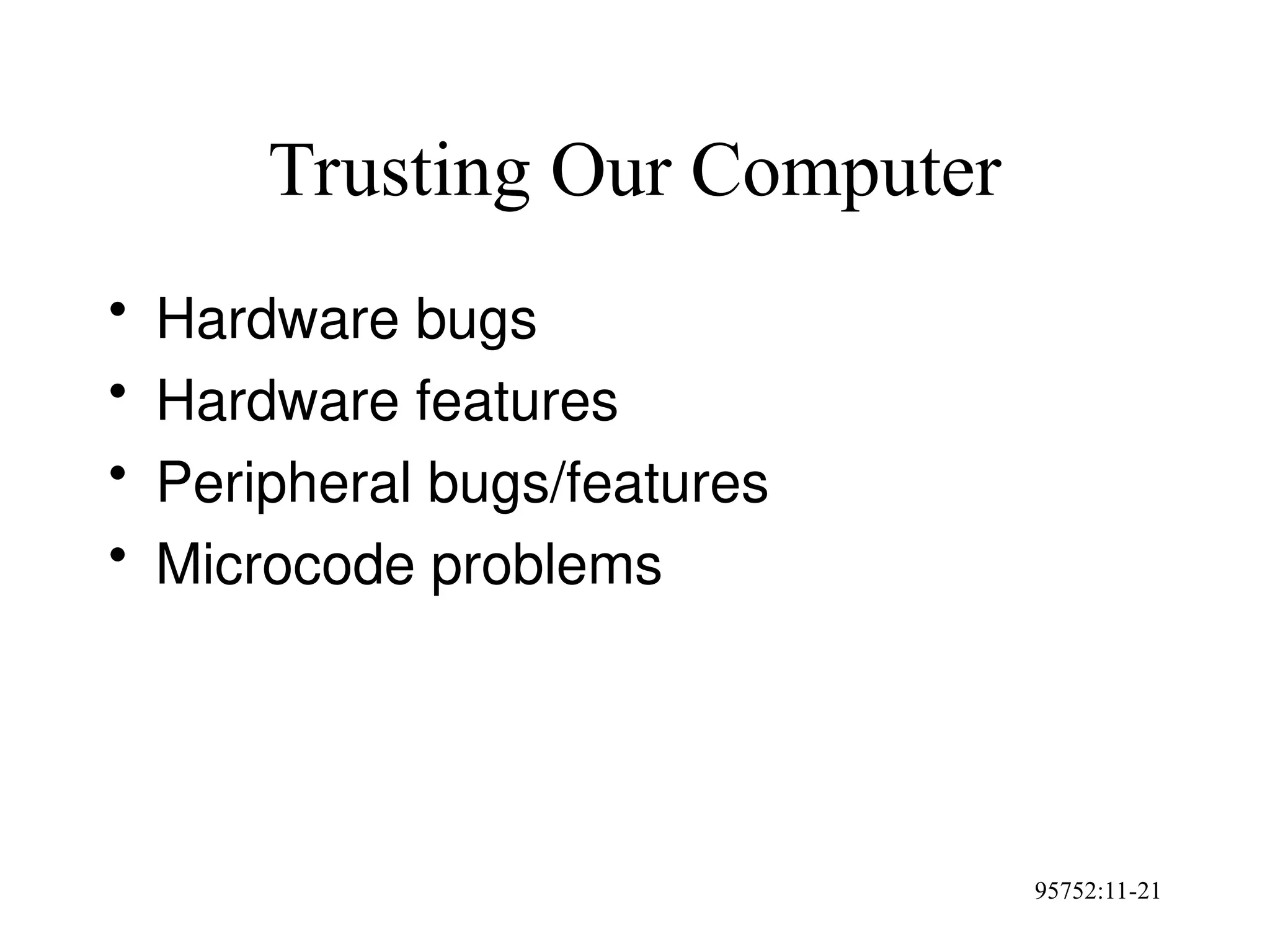 95752:11-21
Trusting Our Computer
• Hardware bugs
• Hardware features
• Peripheral bugs/features
• Microcode problems
 