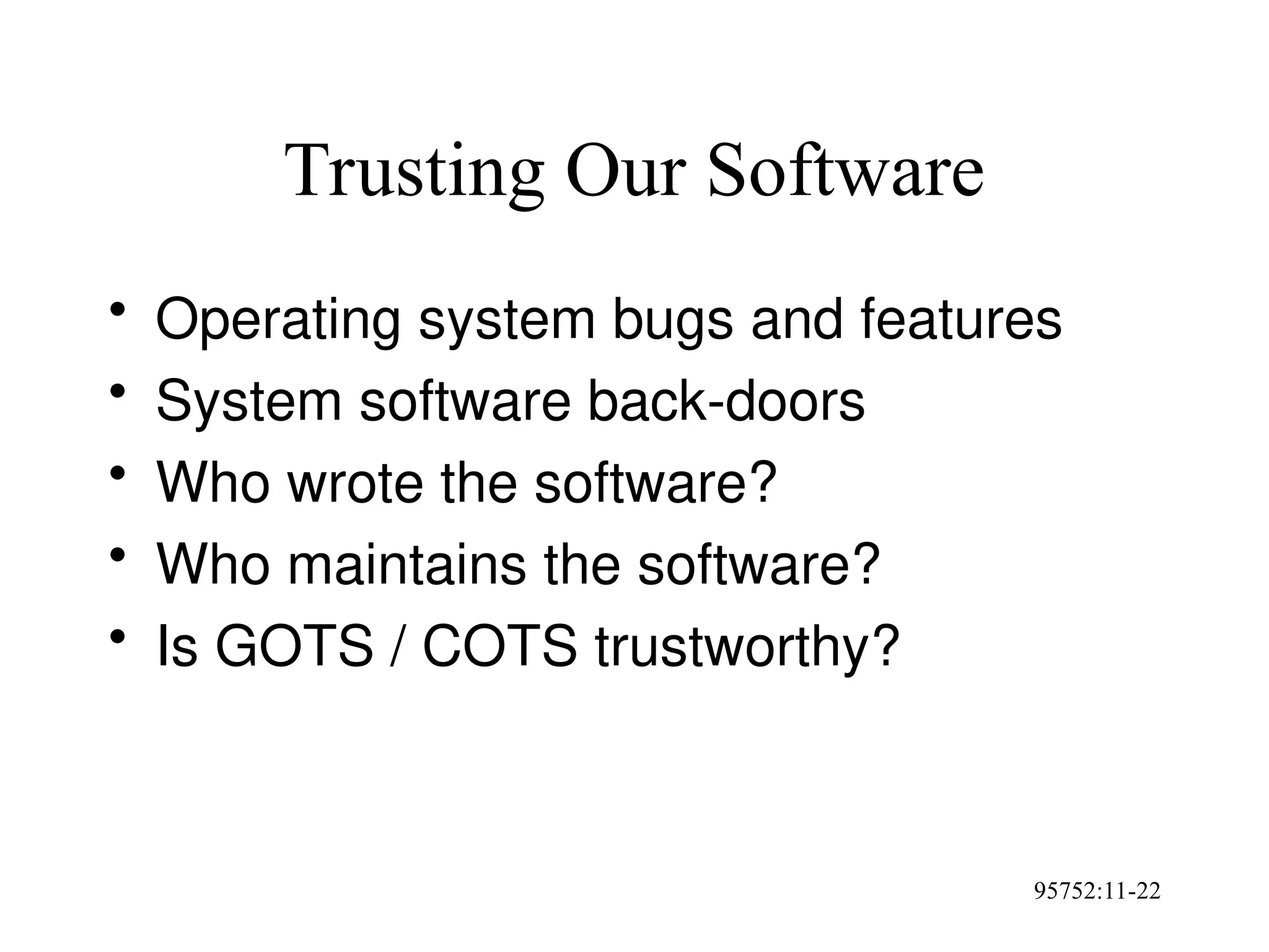 95752:11-22
Trusting Our Software
• Operating system bugs and features
• System software back-doors
• Who wrote the software?
• Who maintains the software?
• Is GOTS / COTS trustworthy?
 