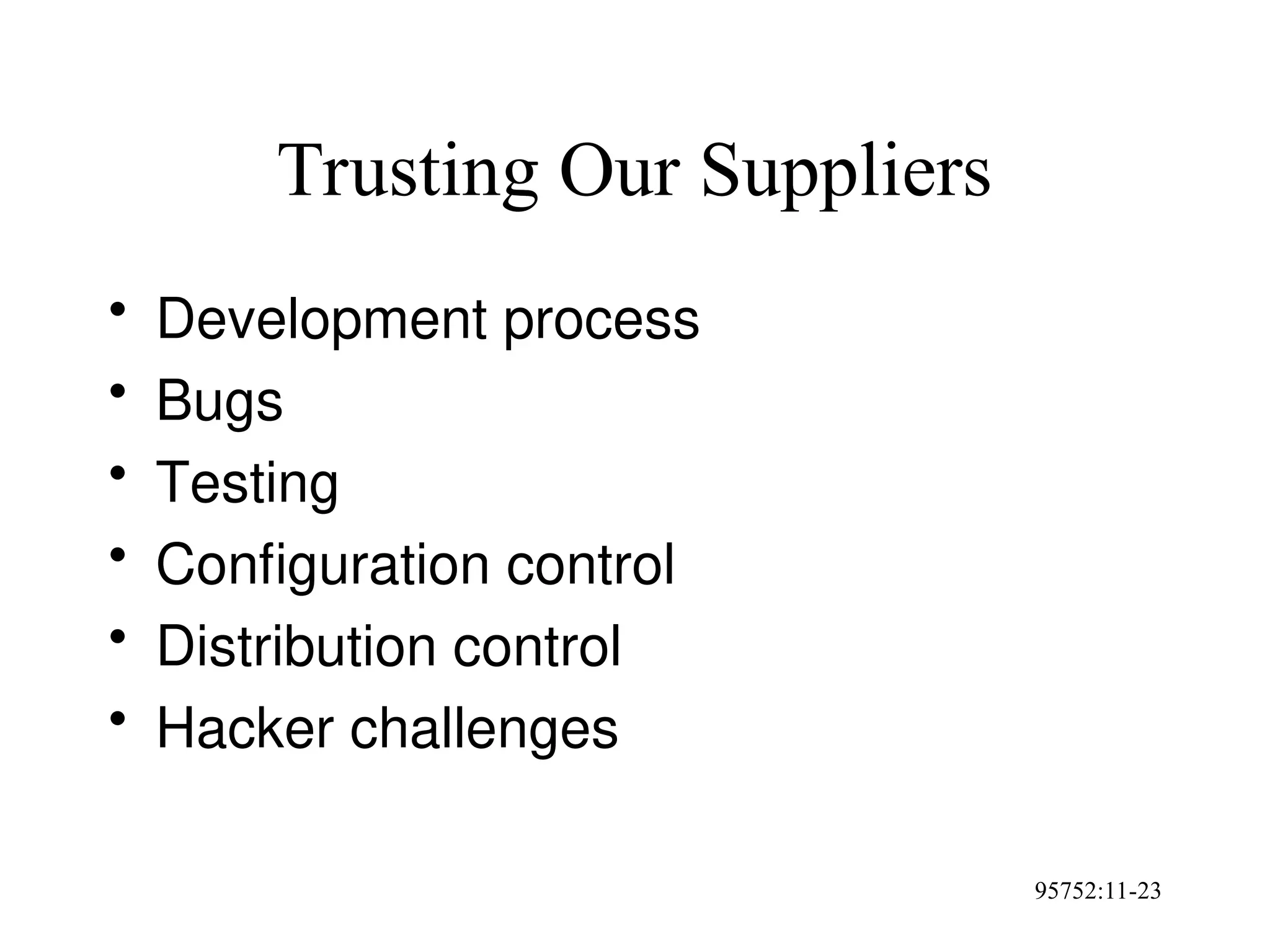 95752:11-23
Trusting Our Suppliers
• Development process
• Bugs
• Testing
• Configuration control
• Distribution control
• Hacker challenges
 