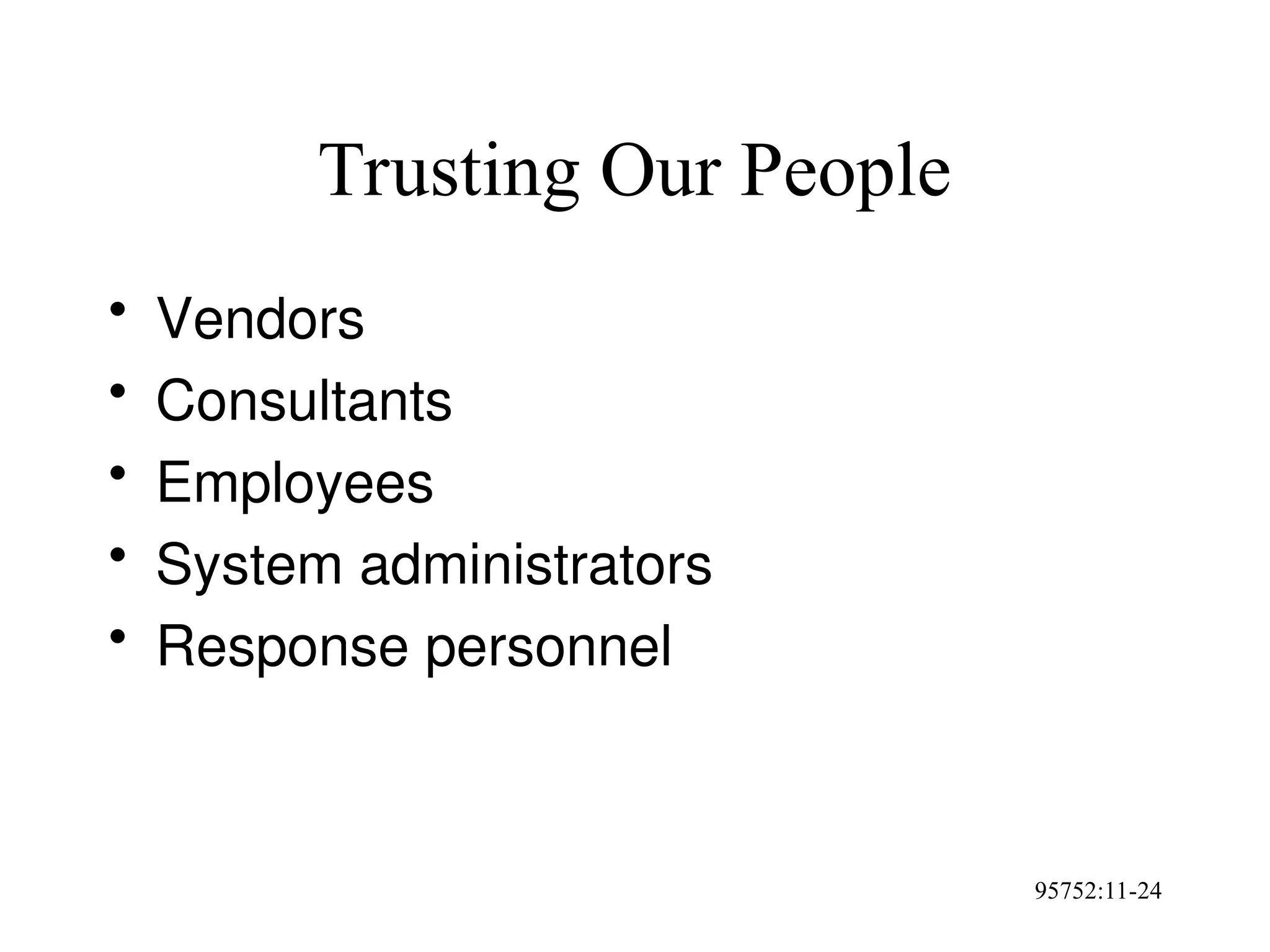95752:11-24
Trusting Our People
• Vendors
• Consultants
• Employees
• System administrators
• Response personnel
 