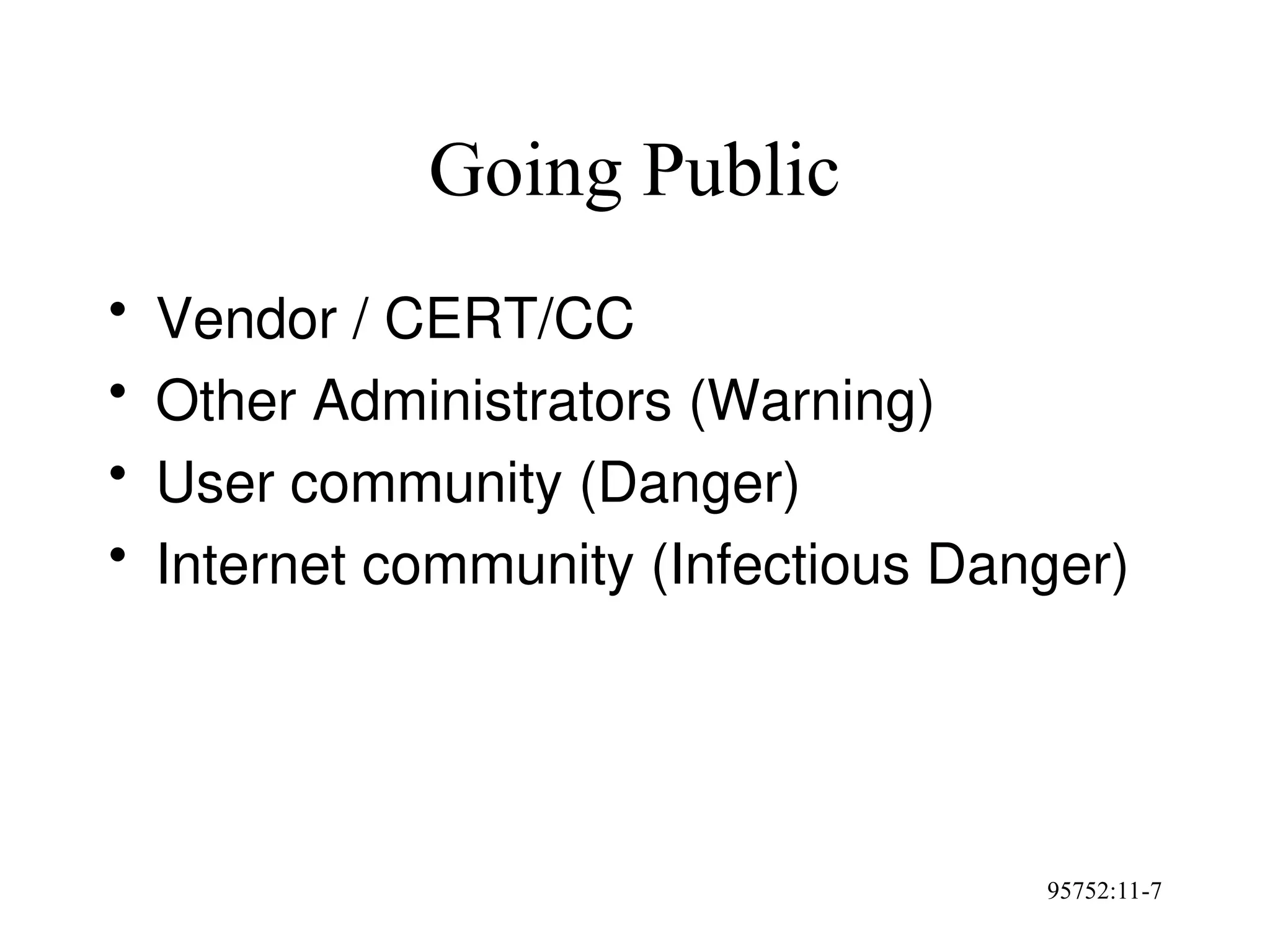 95752:11-7
Going Public
• Vendor / CERT/CC
• Other Administrators (Warning)
• User community (Danger)
• Internet community (Infectious Danger)
 