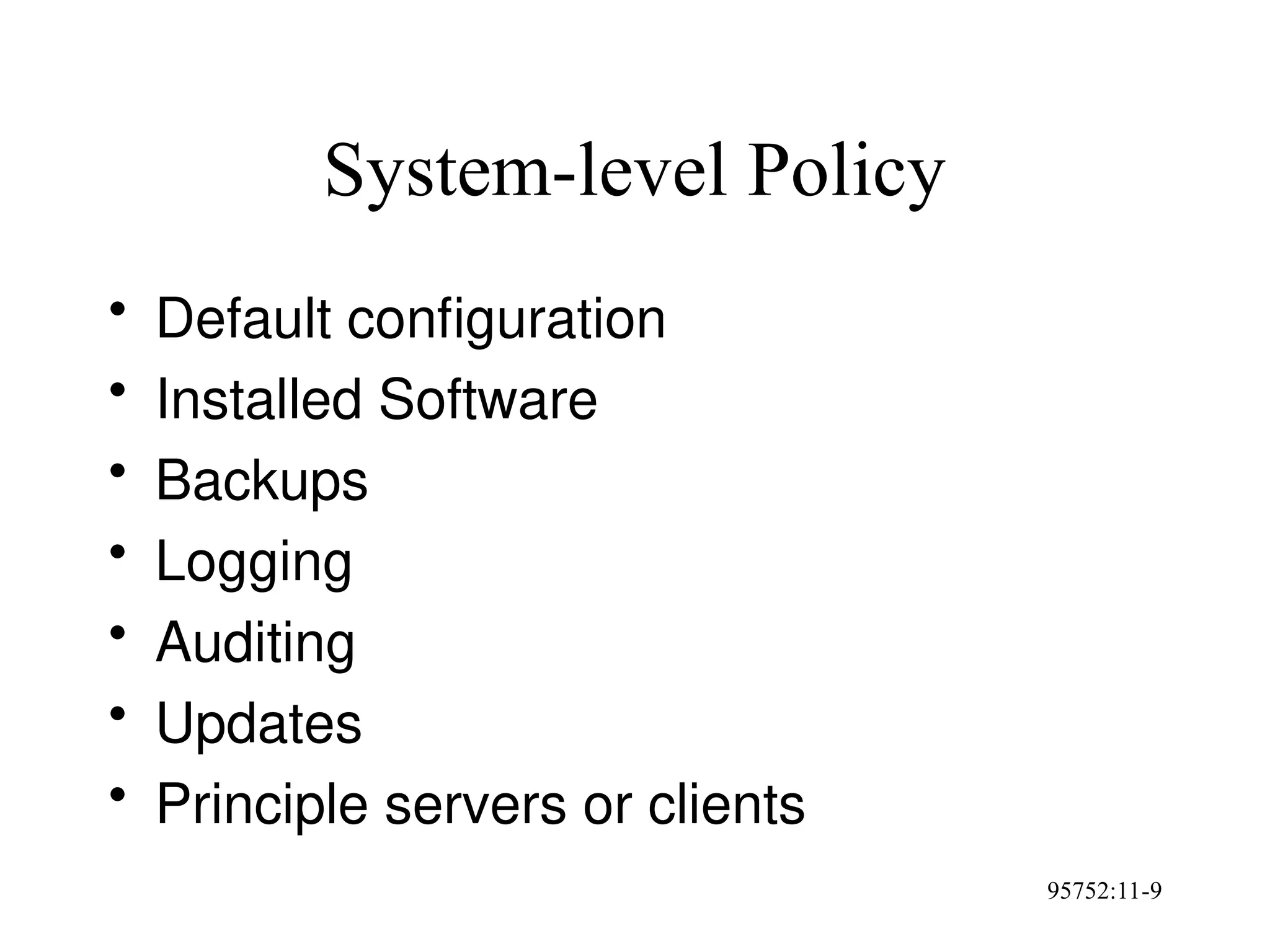 95752:11-9
System-level Policy
• Default configuration
• Installed Software
• Backups
• Logging
• Auditing
• Updates
• Principle servers or clients
 