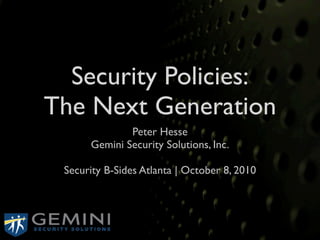 Security Policies:
The Next Generation
              Peter Hesse
      Gemini Security Solutions, Inc.

 Security B-Sides Atlanta | October 8, 2010
 