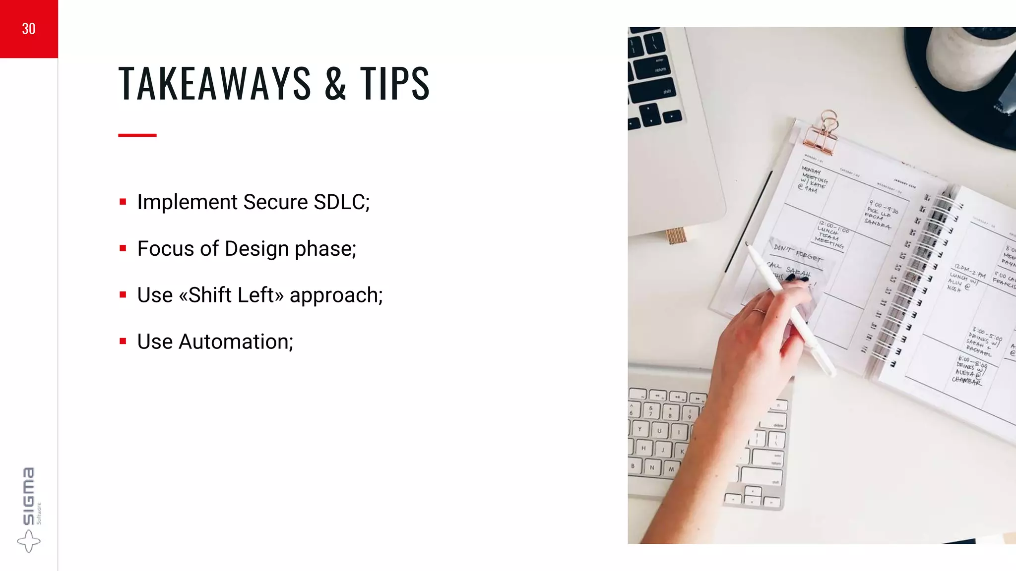 30
TAKEAWAYS & TIPS
—
 Implement Secure SDLC;
 Focus of Design phase;
 Use «Shift Left» approach;
 Use Automation;
 