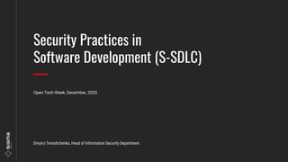 Security Practices in
Software Development (S-SDLC)
Dmytro Tereshchenko, Head of Information Security Department
Open Tech Week, December, 2020
 