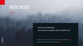 BASIC RULES
—
 Human is the weakest link
 Don’t rely ONLY on OWASP Top 10 or SANS Top 25
«Hackers only need to be lucky once. You need to be lucky every time». Source
«I'm not a bug hunter I'm a tech debt collector». Source
3
 