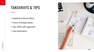 30
TAKEAWAYS & TIPS
—
 Implement Secure SDLC;
 Focus of Design phase;
 Use «Shift Left» approach;
 Use Automation;
 