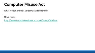 Computer Misuse Act
What if your phone’s voicemail was hacked?
More cases:
http://www.computerevidence.co.uk/Cases/CMA.htm
 