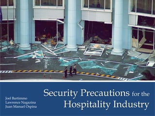 Security Precautions for the Hospitality Industry Joel Bartimmo Lawrence Nagazina Juan Manuel Ospina 