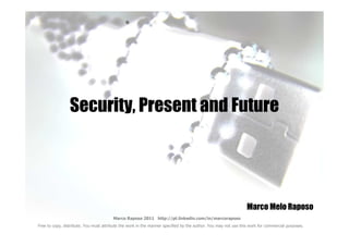 Security, Present and Future




                                                                                                                Marco Melo Raposo
                                        Marco Raposo 2011 http://pt.linkedin.com/in/marcoraposo
Free to copy, distribute. You must attribute the work in the manner specified by the author. You may not use this work for commercial purposes.
 