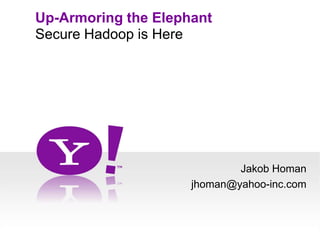 Up-Armoring the Elephant Secure Hadoop is Here Jakob Homan jhoman@yahoo-inc.com 