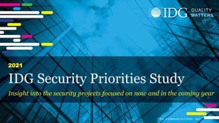 I D G C O M M U N I C A T I O N S , I N C .
Q U A L I T Y
MA T T E R S
IDG COMMUNICATIONS, INC.
QUALITY
MATTERS
IDG Security Priorities Study
Insight into the security projects focused on now and in the coming year
2021
 