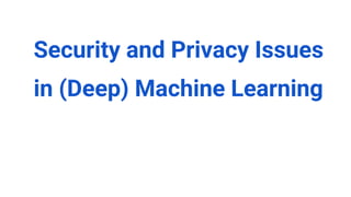 Security and Privacy Issues
in (Deep) Machine Learning
 