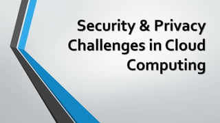 Security & Privacy
Challenges in Cloud
Computing
 