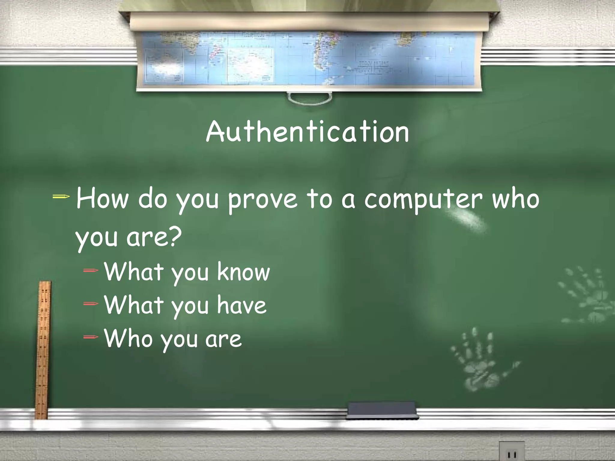Authentication How do you prove to a computer who you are? What you know What you have Who you are