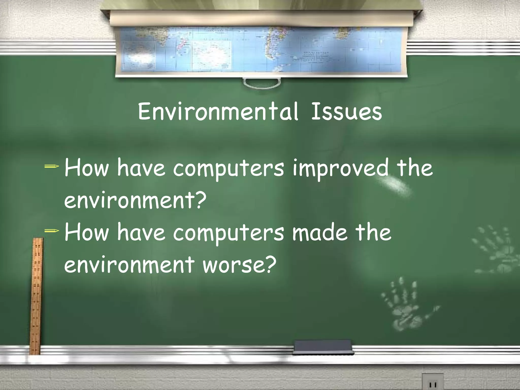 Environmental Issues How have computers improved the environment? How have computers made the environment worse?