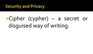 Cipher (cypher) – a secret or
disguised way of writing.
 