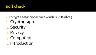  Encrypt Caesar cipher code which is shifted of 3
1. Cryptograph
2. Security
3. Privacy
4. Computing
5. Introduction
 